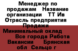 Менеджер по продажам › Название организации ­ ТТ-Ив › Отрасль предприятия ­ Продажи › Минимальный оклад ­ 70 000 - Все города Работа » Вакансии   . Брянская обл.,Сельцо г.